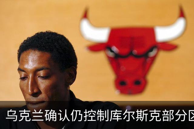乌克兰确认仍控制库尔斯克部分区域，俄罗斯本土成新“缓冲区