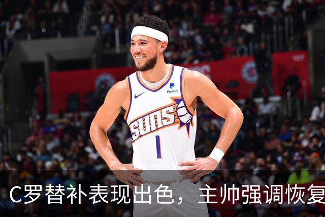 C罗替补表现出色，主帅强调恢复的必要性